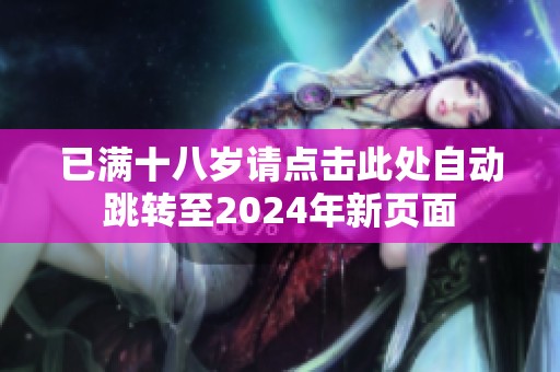已满十八岁请点击此处自动跳转至2024年新页面