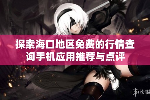 探索海口地区免费的行情查询手机应用推荐与点评