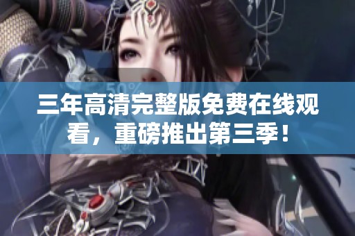 三年高清完整版免费在线观看，重磅推出第三季！