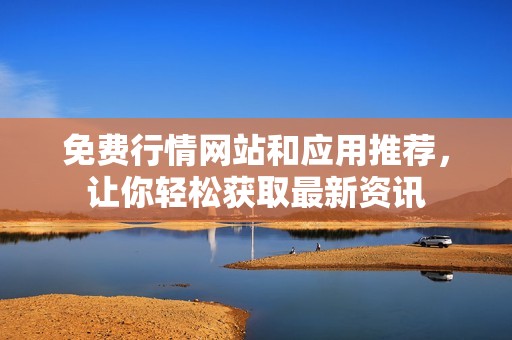 免费行情网站和应用推荐，让你轻松获取最新资讯