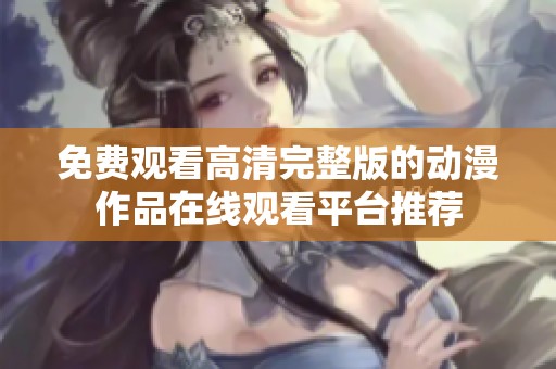 免费观看高清完整版的动漫作品在线观看平台推荐