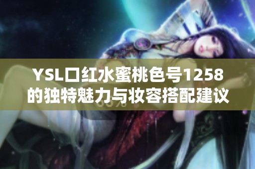 YSL口红水蜜桃色号1258的独特魅力与妆容搭配建议