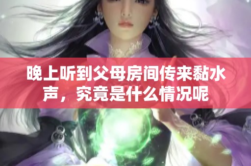 晚上听到父母房间传来黏水声，究竟是什么情况呢
