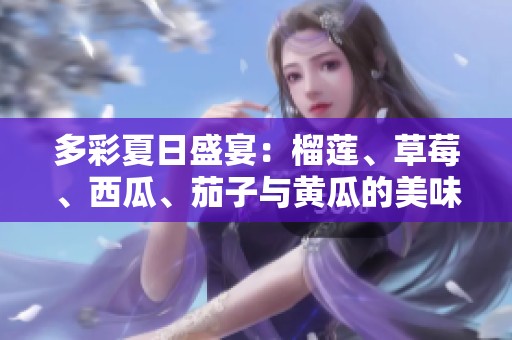 多彩夏日盛宴：榴莲、草莓、西瓜、茄子与黄瓜的美味搭配探秘