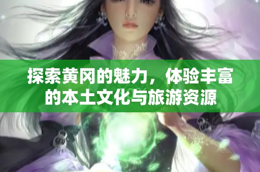 探索黄冈的魅力，体验丰富的本土文化与旅游资源