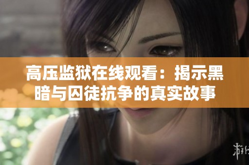 高压监狱在线观看：揭示黑暗与囚徒抗争的真实故事