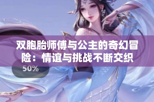 双胞胎师傅与公主的奇幻冒险：情谊与挑战不断交织