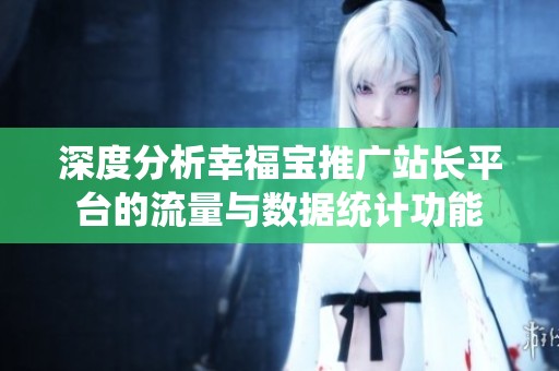 深度分析幸福宝推广站长平台的流量与数据统计功能