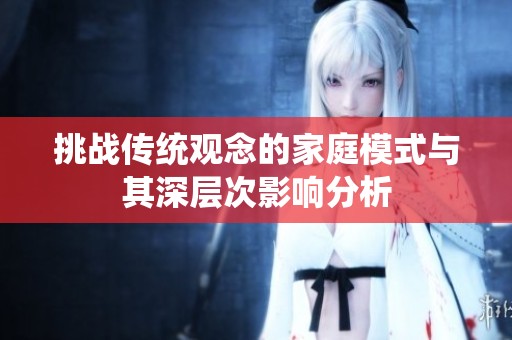 挑战传统观念的家庭模式与其深层次影响分析