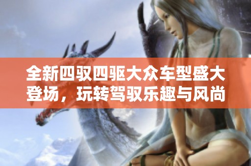 全新四驭四驱大众车型盛大登场，玩转驾驭乐趣与风尚