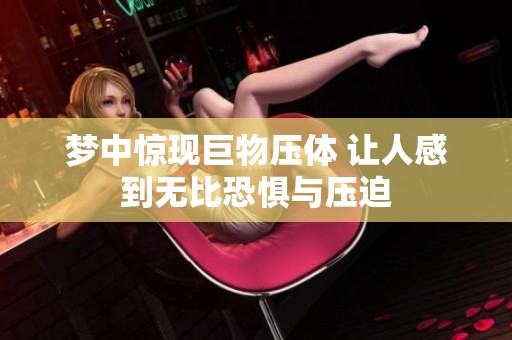 梦中惊现巨物压体 让人感到无比恐惧与压迫