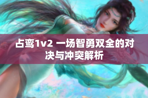 占鸾1v2 一场智勇双全的对决与冲突解析