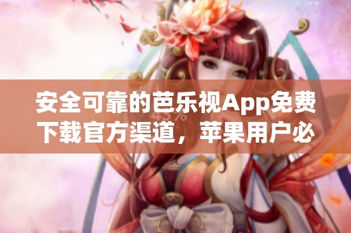 安全可靠的芭乐视App免费下载官方渠道，苹果用户必看