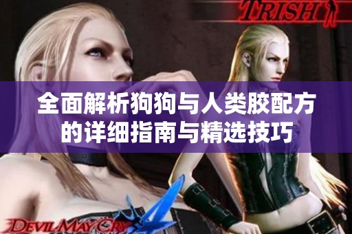 全面解析狗狗与人类胶配方的详细指南与精选技巧