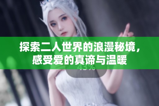 探索二人世界的浪漫秘境，感受爱的真谛与温暖
