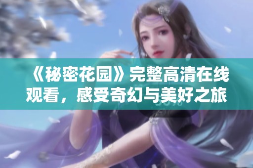 《秘密花园》完整高清在线观看，感受奇幻与美好之旅