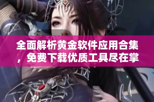 全面解析黄金软件应用合集，免费下载优质工具尽在掌握