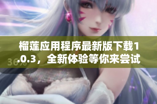 榴莲应用程序最新版下载1.0.3，全新体验等你来尝试