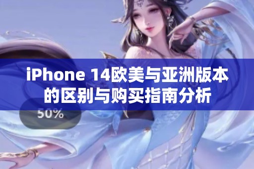 iPhone 14欧美与亚洲版本的区别与购买指南分析