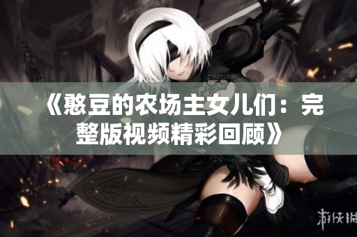 《憨豆的农场主女儿们：完整版视频精彩回顾》