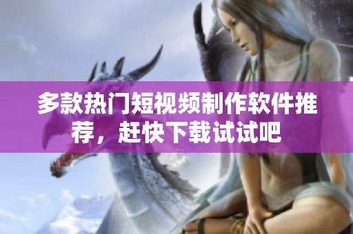 多款热门短视频制作软件推荐，赶快下载试试吧