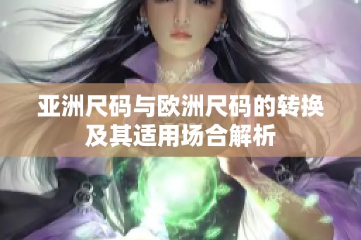 亚洲尺码与欧洲尺码的转换及其适用场合解析