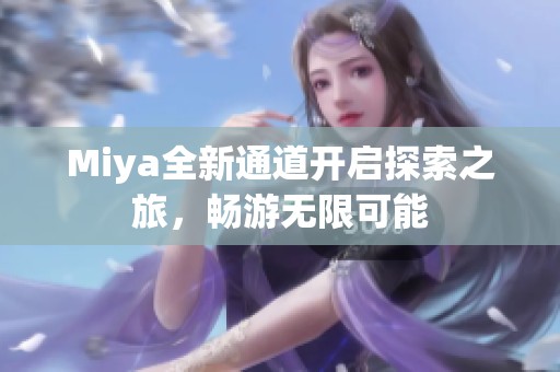 Miya全新通道开启探索之旅，畅游无限可能