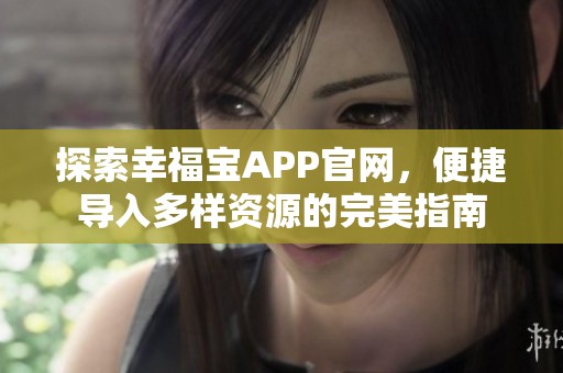 探索幸福宝APP官网，便捷导入多样资源的完美指南