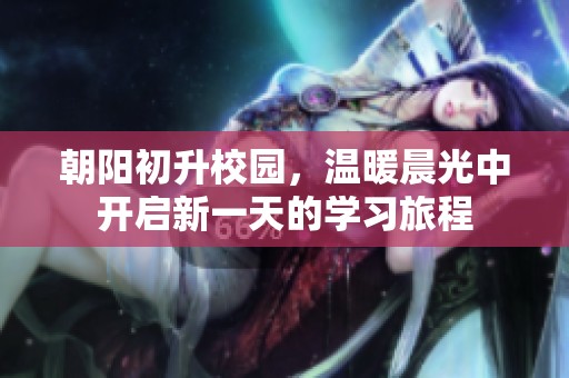 朝阳初升校园，温暖晨光中开启新一天的学习旅程