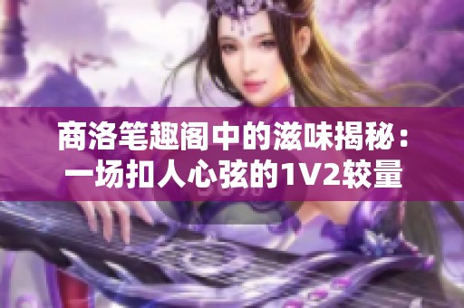 商洛笔趣阁中的滋味揭秘：一场扣人心弦的1V2较量