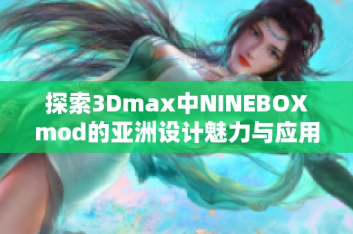 探索3Dmax中NINEBOXmod的亚洲设计魅力与应用技巧
