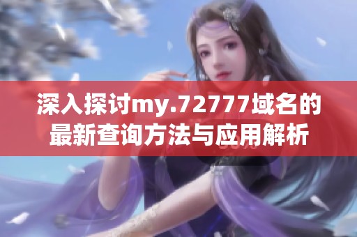 深入探讨my.72777域名的最新查询方法与应用解析
