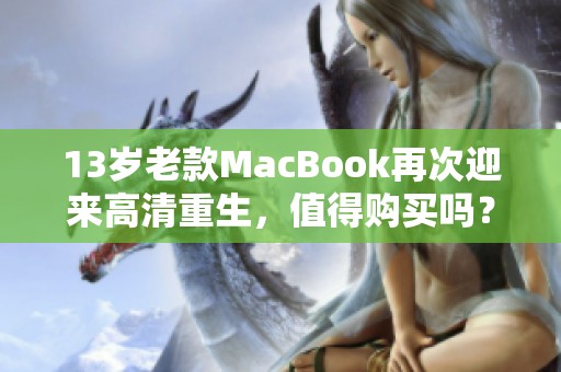 13岁老款MacBook再次迎来高清重生，值得购买吗？