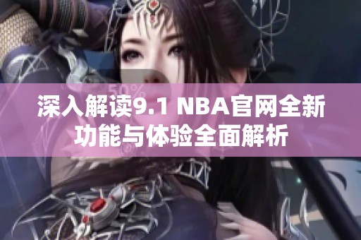 深入解读9.1 NBA官网全新功能与体验全面解析
