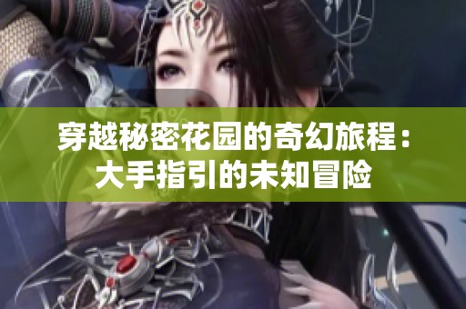 穿越秘密花园的奇幻旅程：大手指引的未知冒险