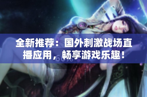 全新推荐：国外刺激战场直播应用，畅享游戏乐趣！