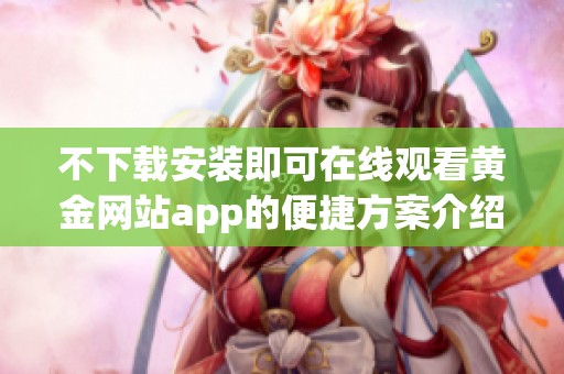 不下载安装即可在线观看黄金网站app的便捷方案介绍