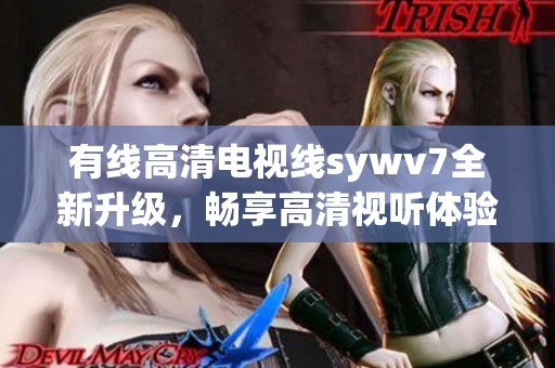 有线高清电视线sywv7全新升级，畅享高清视听体验