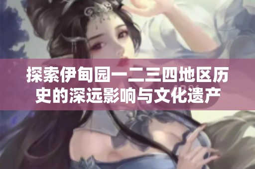 探索伊甸园一二三四地区历史的深远影响与文化遗产