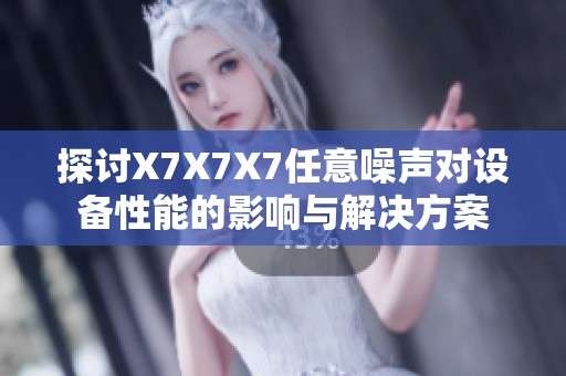 探讨X7X7X7任意噪声对设备性能的影响与解决方案