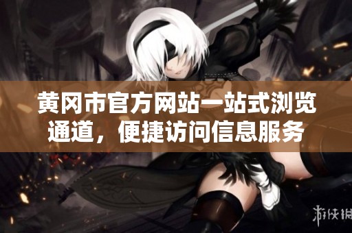 黄冈市官方网站一站式浏览通道，便捷访问信息服务