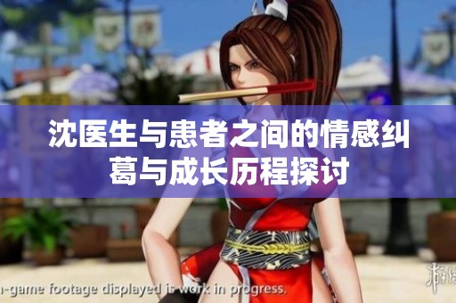 沈医生与患者之间的情感纠葛与成长历程探讨