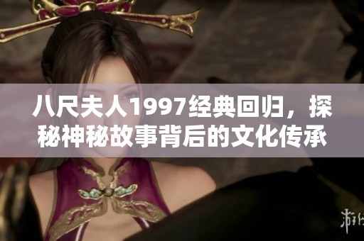 八尺夫人1997经典回归，探秘神秘故事背后的文化传承