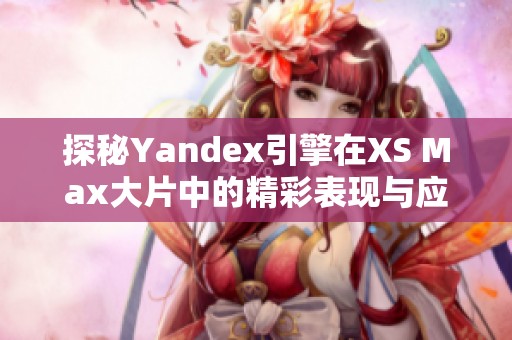 探秘Yandex引擎在XS Max大片中的精彩表现与应用