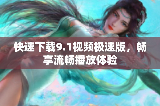 快速下载9.1视频极速版，畅享流畅播放体验