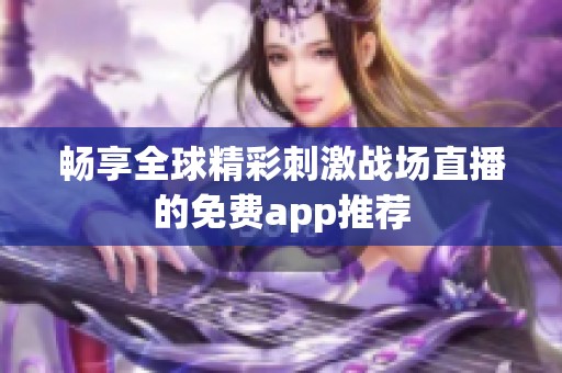 畅享全球精彩刺激战场直播的免费app推荐