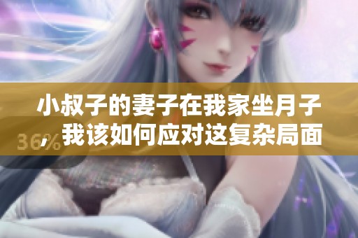 小叔子的妻子在我家坐月子，我该如何应对这复杂局面