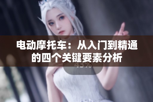 电动摩托车：从入门到精通的四个关键要素分析
