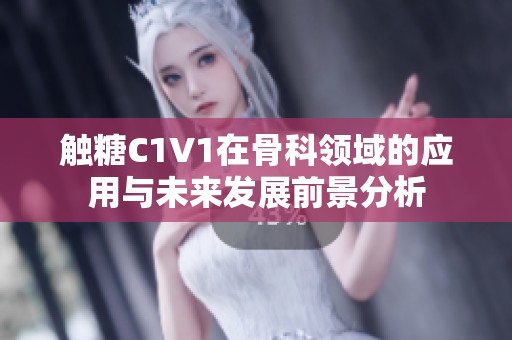 触糖C1V1在骨科领域的应用与未来发展前景分析