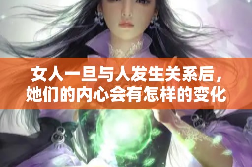 女人一旦与人发生关系后，她们的内心会有怎样的变化？
